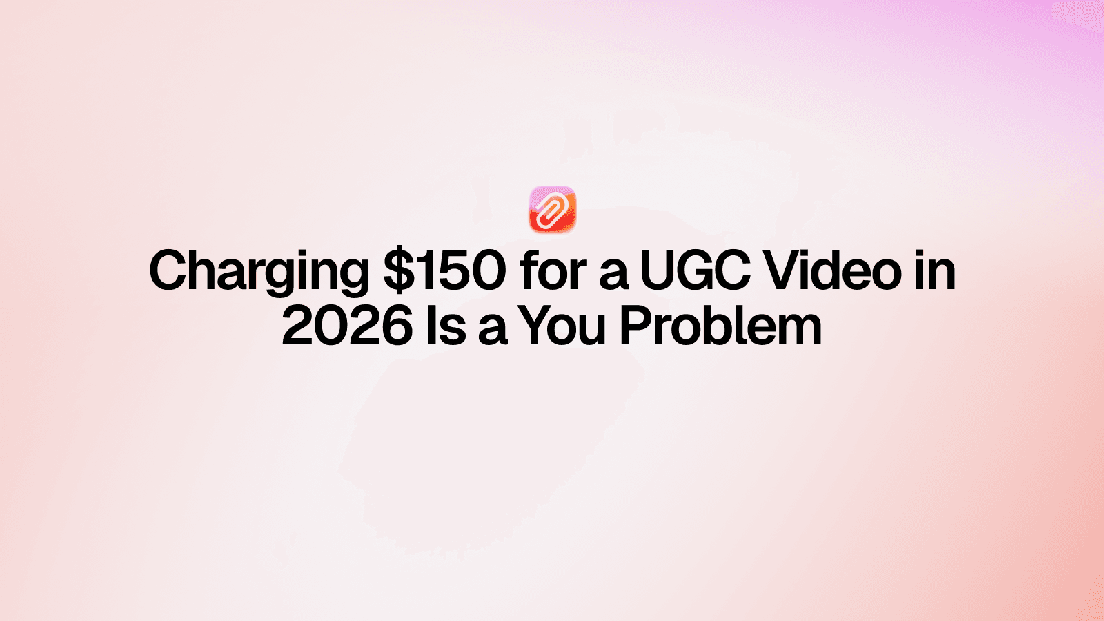 Charging $150 for a UGC Video in 2026 Is a You Problem