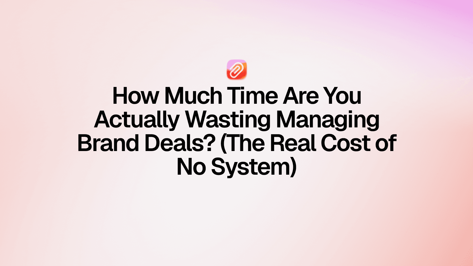 How Much Time Are You Actually Wasting Managing Brand Deals? (The Real Cost of No System)